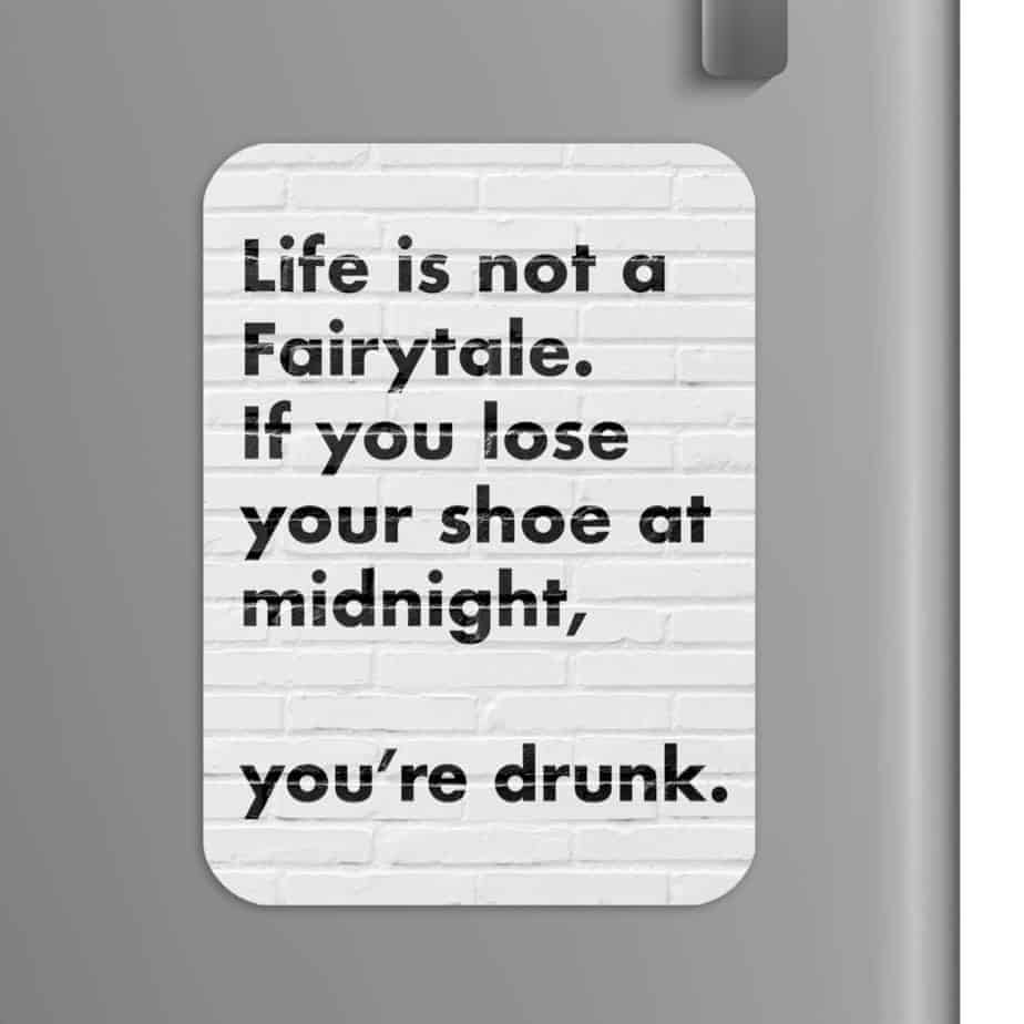 Quote: Life is not a fairytale, if you lose your shoe at midnight you're drunk