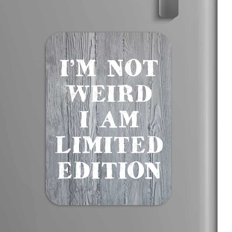 Quote: I'm not weird I am limited edition